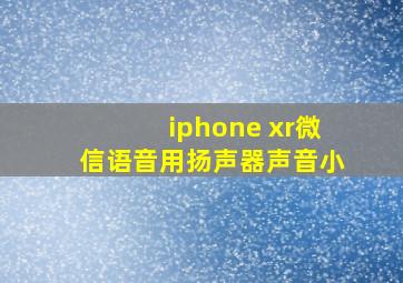 iphone xr微信语音用扬声器声音小